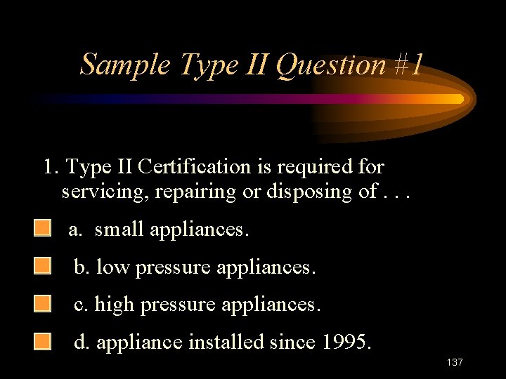 Sample Type II Question #1 1. Type II Certification is required for servicing, repairing