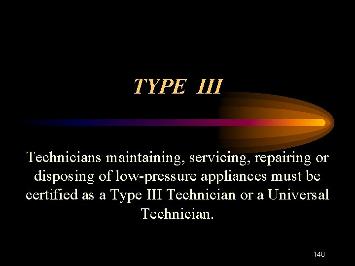 TYPE III Technicians maintaining, servicing, repairing or disposing of low-pressure appliances must be certified