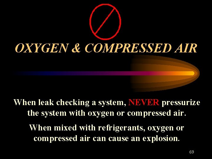 OXYGEN & COMPRESSED AIR When leak checking a system, NEVER pressurize the system with