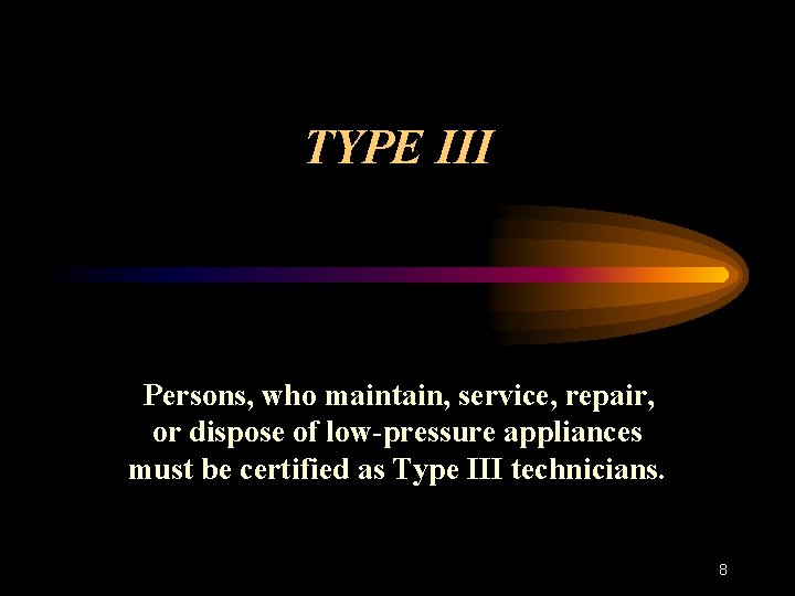 TYPE III Persons, who maintain, service, repair, or dispose of low-pressure appliances must be