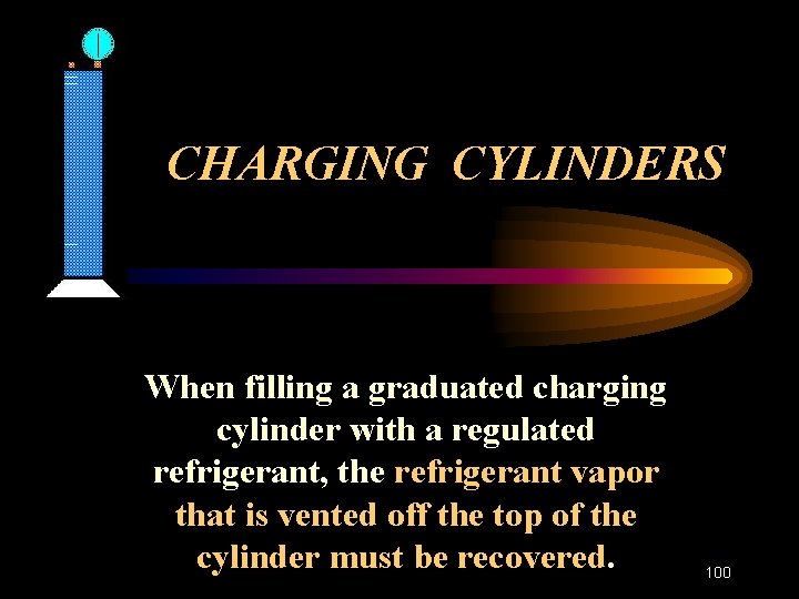 CHARGING CYLINDERS When filling a graduated charging cylinder with a regulated refrigerant, the refrigerant