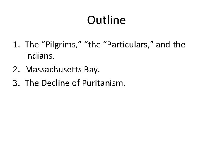 Outline 1. The “Pilgrims, ” “the “Particulars, ” and the Indians. 2. Massachusetts Bay.