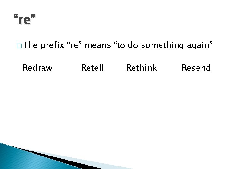 “re” � The prefix “re” means “to do something again” Redraw Retell Rethink Resend