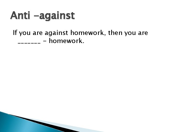 Anti -against If you are against homework, then you are _______ - homework. 
