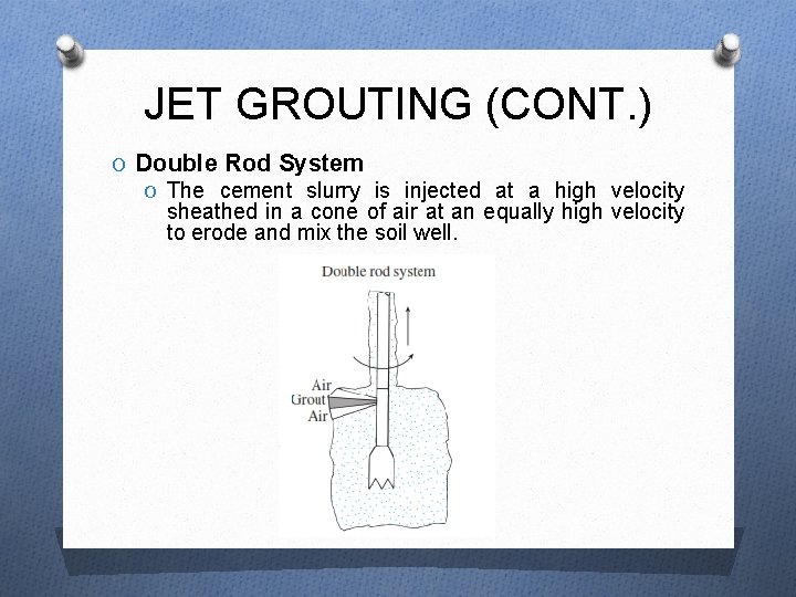 JET GROUTING (CONT. ) O Double Rod System O The cement slurry is injected