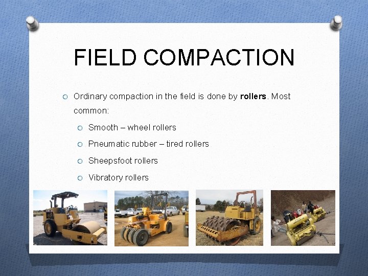 FIELD COMPACTION O Ordinary compaction in the field is done by rollers. Most common: