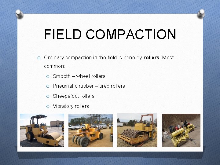 FIELD COMPACTION O Ordinary compaction in the field is done by rollers. Most common: