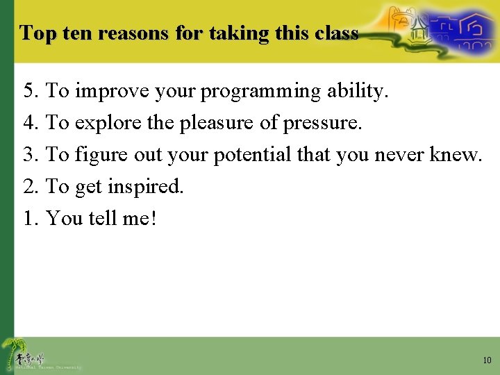 Top ten reasons for taking this class 5. To improve your programming ability. 4.