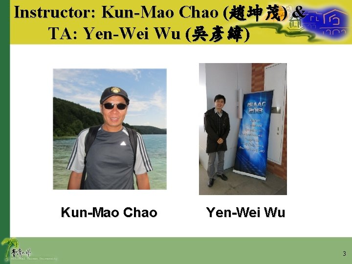 Instructor: Kun-Mao Chao (趙坤茂) & TA: Yen-Wei Wu (吳彥緯) Kun-Mao Chao Yen-Wei Wu 3