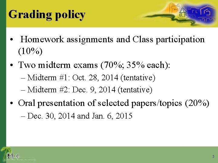 Grading policy • Homework assignments and Class participation (10%) • Two midterm exams (70%;