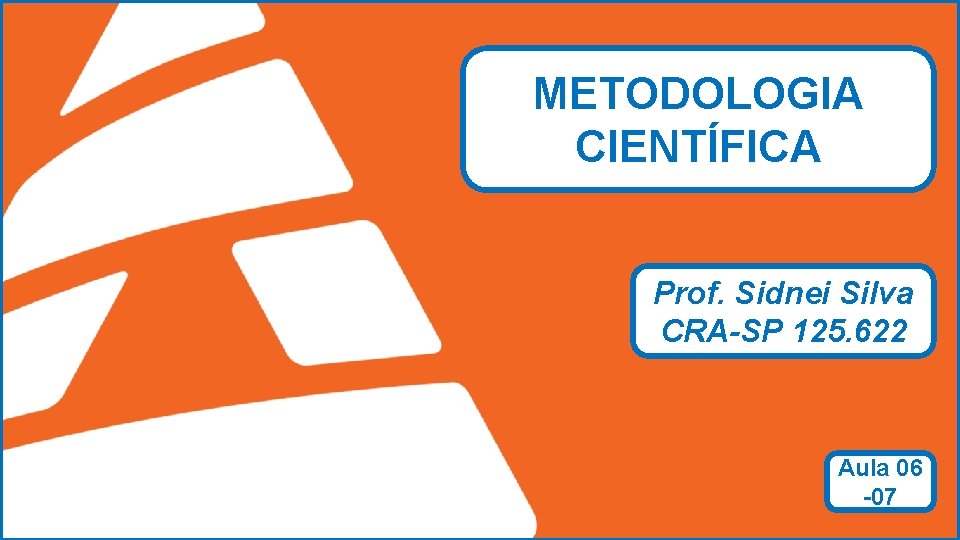 METODOLOGIA CIENTÍFICA Prof. Sidnei Silva CRA-SP 125. 622 ADMINSTRAÇÃO Aula 06 -07 Prof. Sidnei