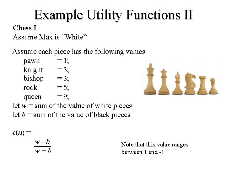 Example Utility Functions II Chess I Assume Max is “White” Assume each piece has