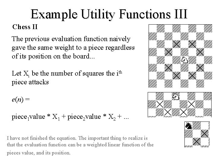 Example Utility Functions III Chess II The previous evaluation function naively gave the same