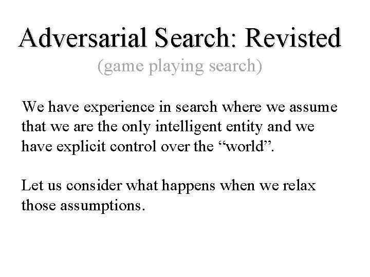 Adversarial Search: Revisted (game playing search) We have experience in search where we assume