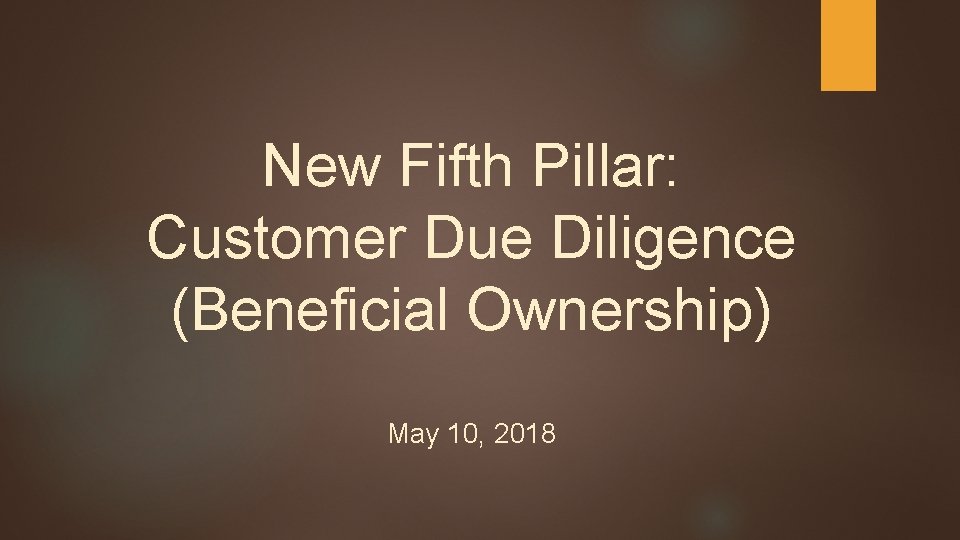 New Fifth Pillar: Customer Due Diligence (Beneficial Ownership) May 10, 2018 