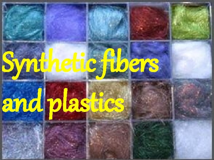 Synthetic fibers and plastics 