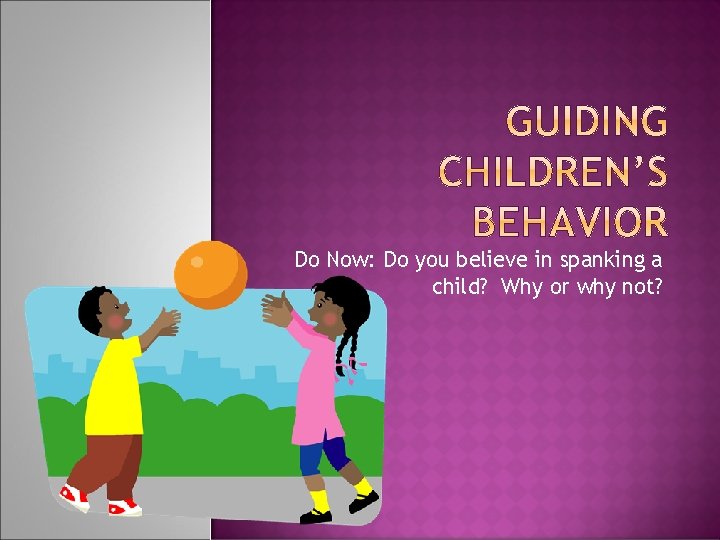 Do Now: Do you believe in spanking a child? Why or why not? 