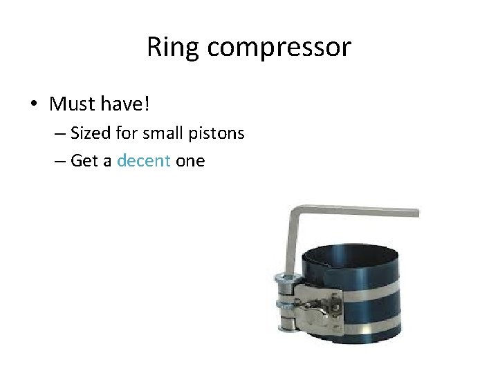 Ring compressor • Must have! – Sized for small pistons – Get a decent