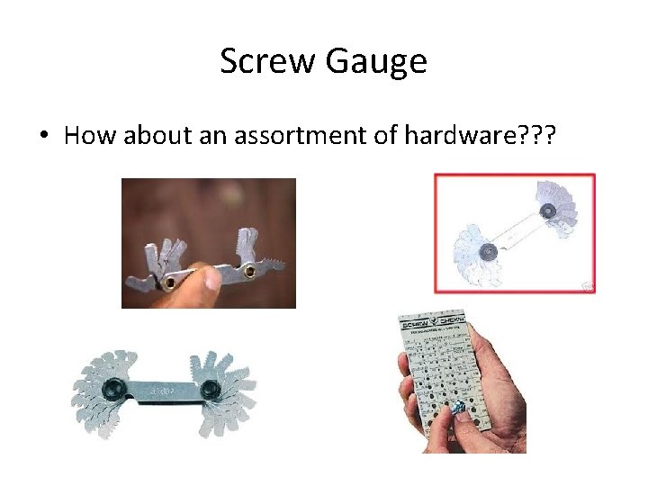 Screw Gauge • How about an assortment of hardware? ? ? 