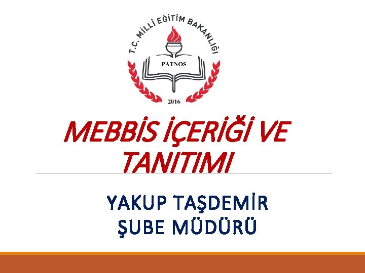 MEBBİS İÇERİĞİ VE TANITIMI YAKUP TAŞDEMİR ŞUBE MÜDÜRÜ 