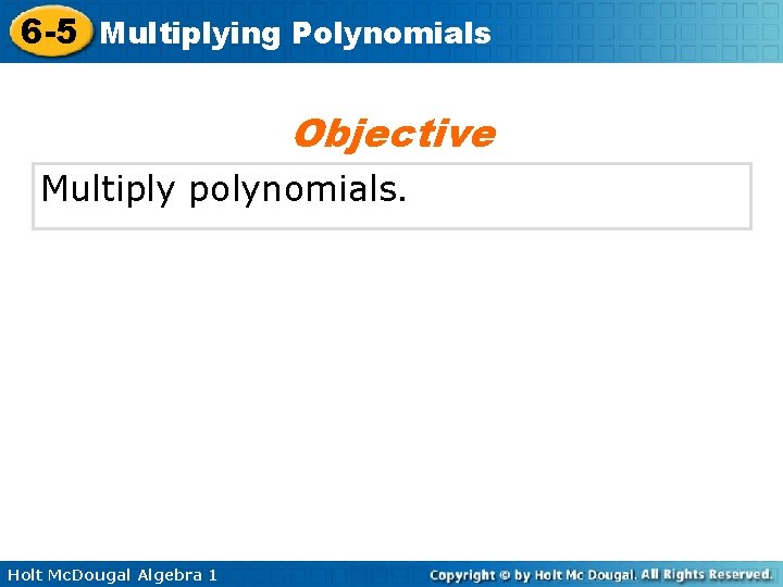 6 -5 Multiplying Polynomials Objective Multiply polynomials. Holt Mc. Dougal Algebra 1 