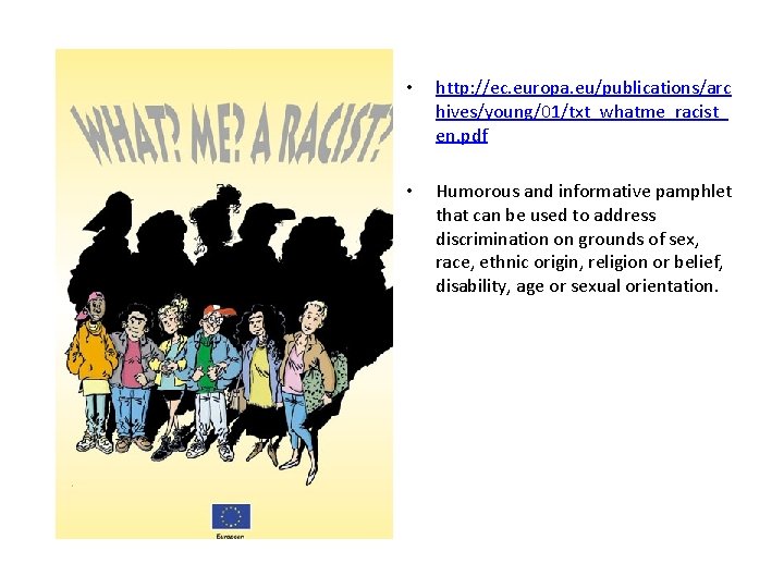 • http: //ec. europa. eu/publications/arc hives/young/01/txt_whatme_racist_ en. pdf • Humorous and informative pamphlet • http: //ec. europa. eu/publications/arc hives/young/01/txt_whatme_racist_ en. pdf • Humorous and informative pamphlet