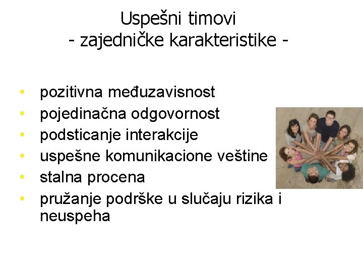 Uspešni timovi - zajedničke karakteristike • • • pozitivna međuzavisnost pojedinačna odgovornost podsticanje interakcije Uspešni timovi - zajedničke karakteristike • • • pozitivna međuzavisnost pojedinačna odgovornost podsticanje interakcije