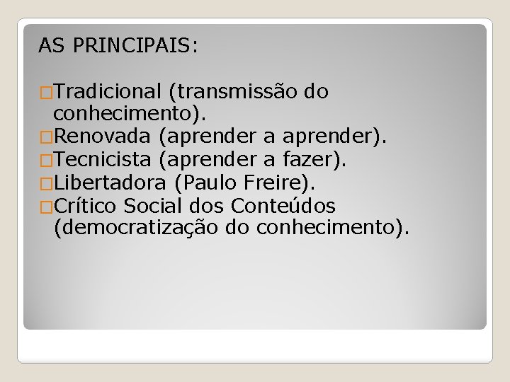 AS PRINCIPAIS: �Tradicional (transmissão do conhecimento). �Renovada (aprender a aprender). �Tecnicista (aprender a fazer). AS PRINCIPAIS: �Tradicional (transmissão do conhecimento). �Renovada (aprender a aprender). �Tecnicista (aprender a fazer).