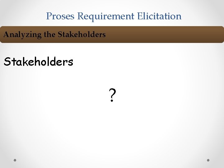 Proses Requirement Elicitation Analyzing the Stakeholders ? 