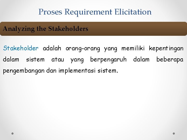 Proses Requirement Elicitation Analyzing the Stakeholders Stakeholder adalah orang-orang yang memiliki kepentingan dalam sistem