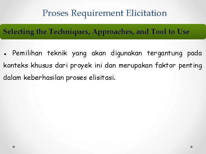 Proses Requirement Elicitation Selecting the Techniques, Approaches, and Tool to Use ● Pemilihan teknik