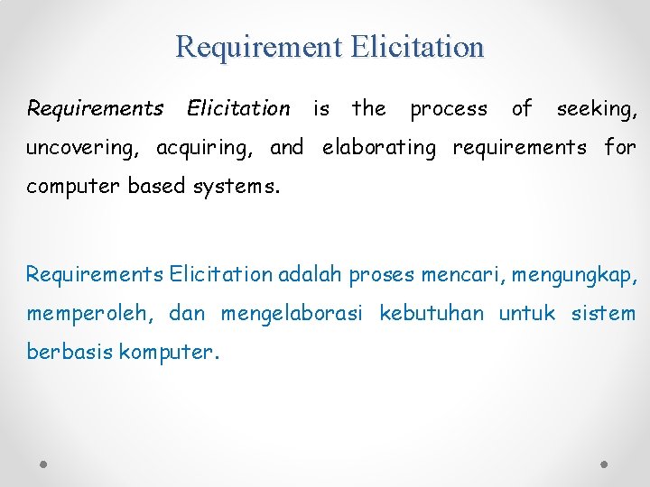 Requirement Elicitation Requirements Elicitation is the process of seeking, uncovering, acquiring, and elaborating requirements