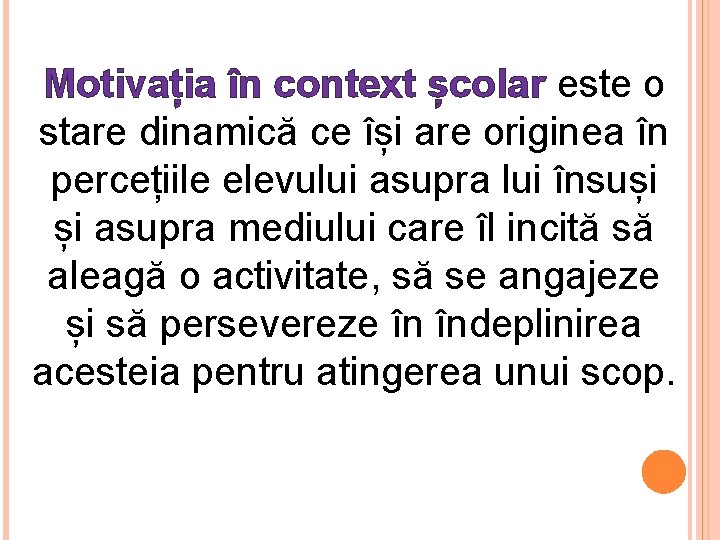 Motivația în context școlar este o stare dinamică ce își are originea în percețiile