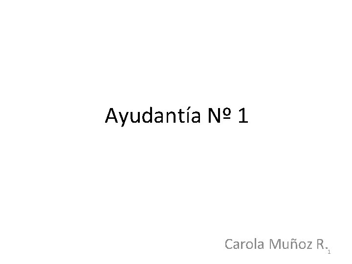 Ayudantía Nº 1 Carola Muñoz R. 1 