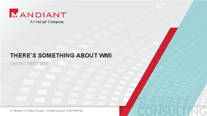 THERE’S SOMETHING ABOUT WMI CANSECWEST 2015 © Mandiant, a Fire. Eye Company. © Mandiant,