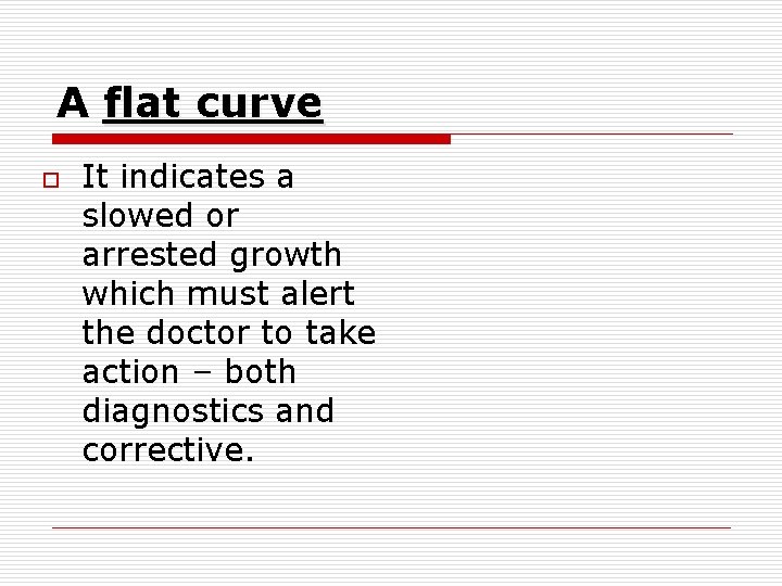 A flat curve o It indicates a slowed or arrested growth which must alert