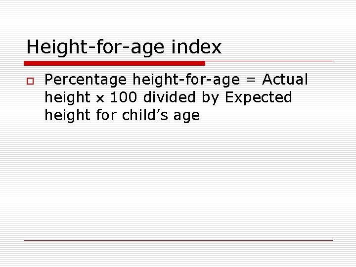 Height-for-age index o Percentage height-for-age = Actual height 100 divided by Expected height for
