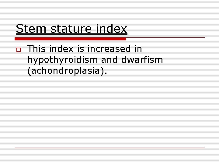 Stem stature index o This index is increased in hypothyroidism and dwarfism (achondroplasia). 