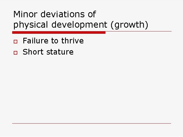 Minor deviations of physical development (growth) o o Failure to thrive Short stature 