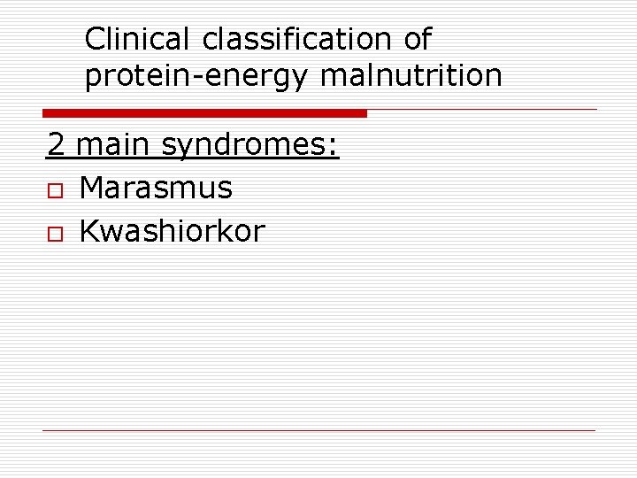 Clinical classification of protein-energy malnutrition 2 main syndromes: o Marasmus o Kwashiorkor 