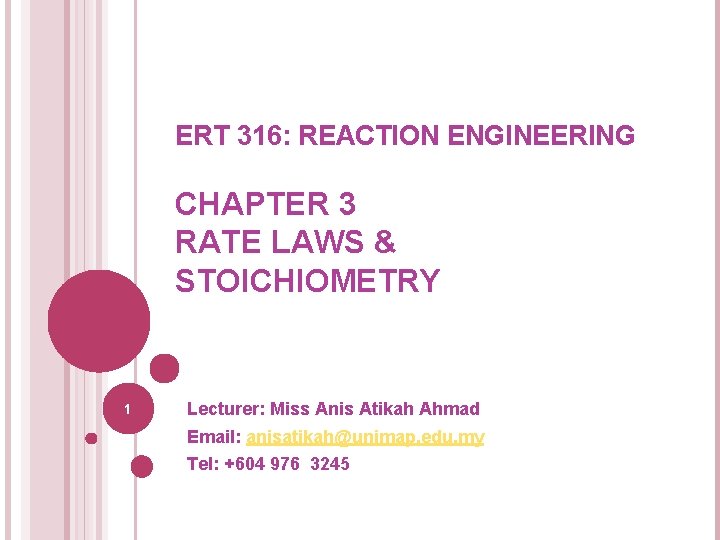ERT 316: REACTION ENGINEERING CHAPTER 3 RATE LAWS & STOICHIOMETRY 1 Lecturer: Miss Anis