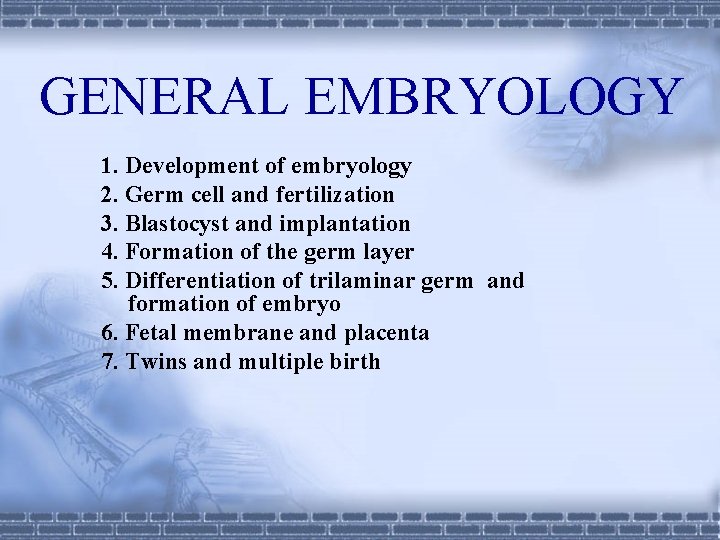 GENERAL EMBRYOLOGY 1. Development of embryology 2. Germ cell and fertilization 3. Blastocyst and