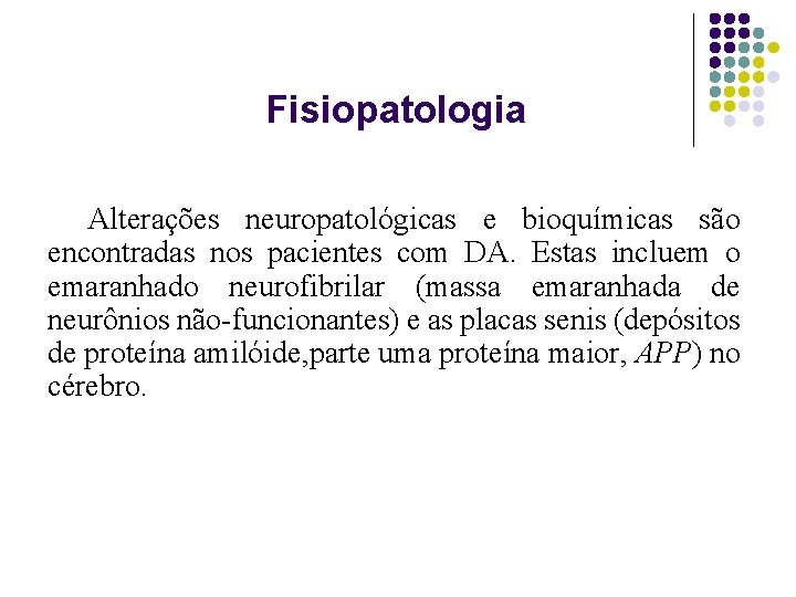 Fisiopatologia Alterações neuropatológicas e bioquímicas são encontradas nos pacientes com DA. Estas incluem o