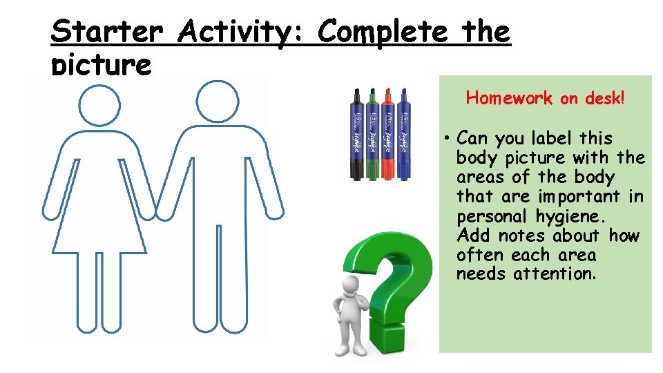 Starter Activity: Complete the picture Homework on desk! • Can you label this body