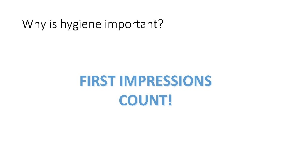 Why is hygiene important? FIRST IMPRESSIONS COUNT! 