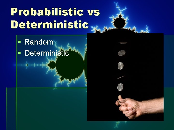 Probabilistic vs Deterministic § Random § Deterministic 