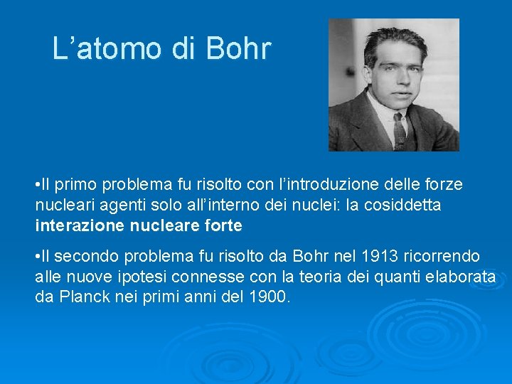 L’atomo di Bohr • Il primo problema fu risolto con l’introduzione delle forze nucleari