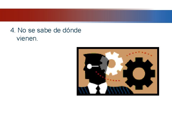 4. No se sabe de dónde vienen. 