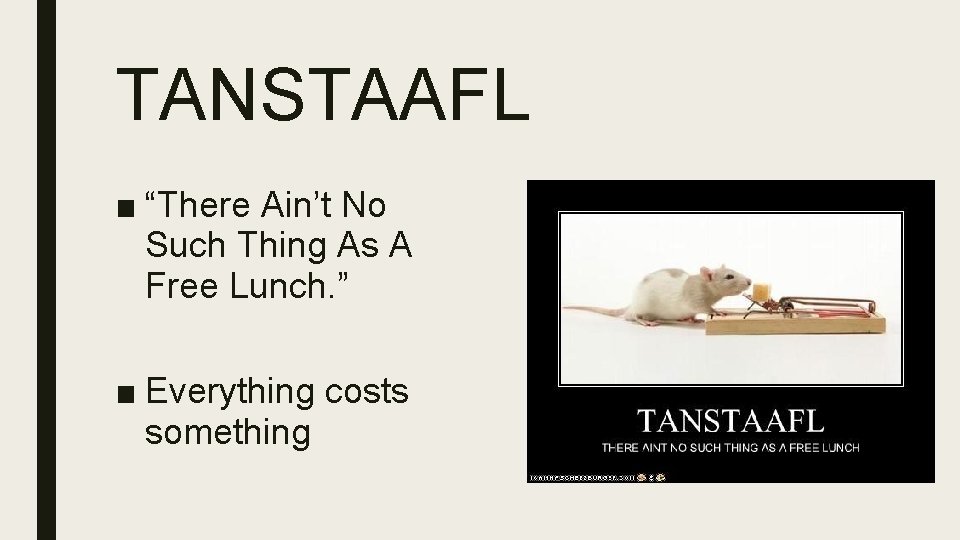 TANSTAAFL ■ “There Ain’t No Such Thing As A Free Lunch. ” ■ Everything