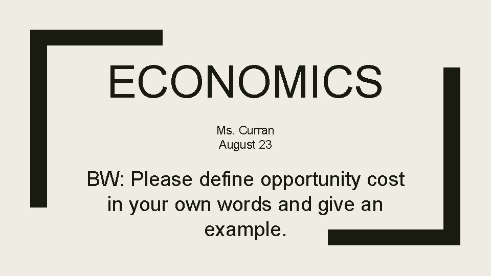 ECONOMICS Ms. Curran August 23 BW: Please define opportunity cost in your own words